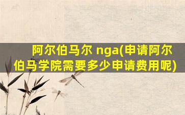 阿尔伯马尔 nga(申请阿尔伯马学院需要多少申请费用呢)